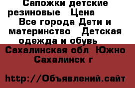 Сапожки детские резиновые › Цена ­ 450 - Все города Дети и материнство » Детская одежда и обувь   . Сахалинская обл.,Южно-Сахалинск г.